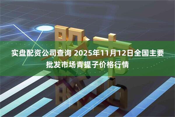实盘配资公司查询 2025年11月12日全国主要批发市场青提子价格行情