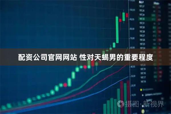 配资公司官网网站 性对天蝎男的重要程度