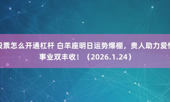 股票怎么开通杠杆 白羊座明日运势爆棚，贵人助力爱情事业双丰收！（2026.1.24）