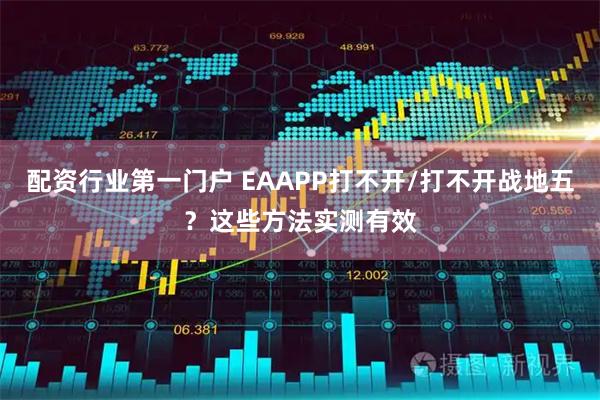 配资行业第一门户 EAAPP打不开/打不开战地五？这些方法实测有效