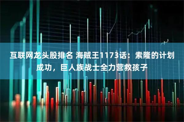 互联网龙头股排名 海贼王1173话：索隆的计划成功，巨人族战士全力营救孩子