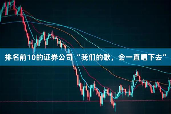 排名前10的证券公司 “我们的歌，会一直唱下去”