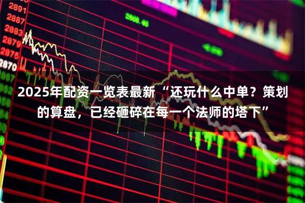 2025年配资一览表最新 “还玩什么中单？策划的算盘，已经砸碎在每一个法师的塔下”