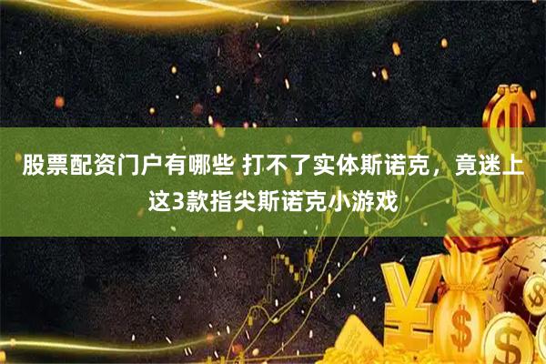 股票配资门户有哪些 打不了实体斯诺克，竟迷上这3款指尖斯诺克小游戏