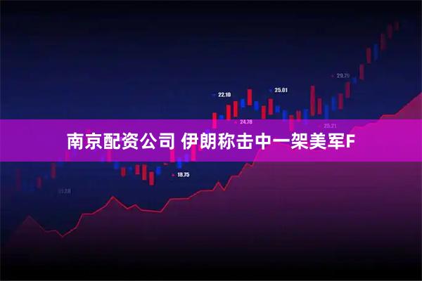 南京配资公司 伊朗称击中一架美军F