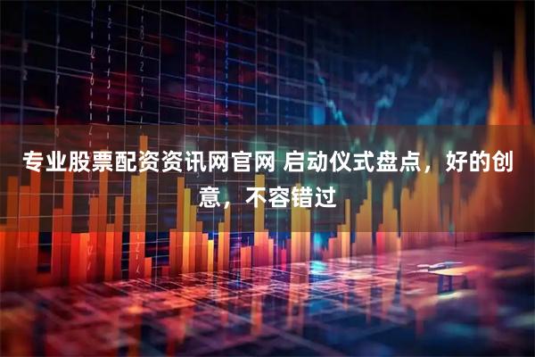 专业股票配资资讯网官网 启动仪式盘点，好的创意，不容错过