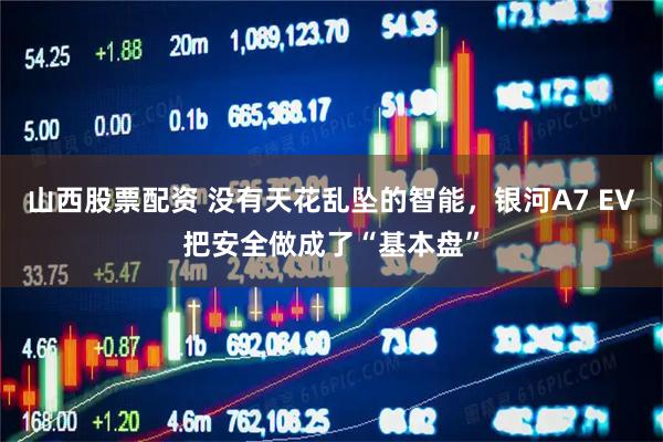 山西股票配资 没有天花乱坠的智能，银河A7 EV把安全做成了“基本盘”